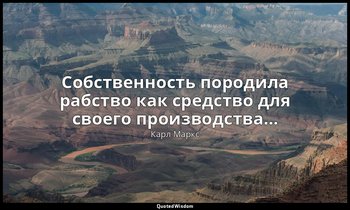Собственность породила рабство как средство для своего производства… — Карл Маркс