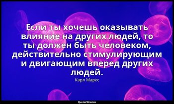 Если ты хочешь оказывать влияние на других людей, то ты должен быть человеком, д — Карл Маркс