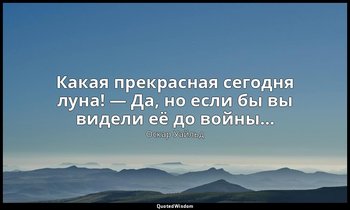 Какая прекрасная сегодня луна! — Да, но если бы вы видели её до войны… — Оскар Уайльд