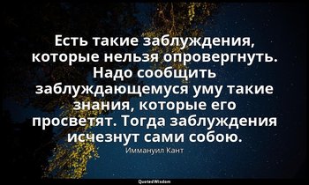 Есть такие заблуждения, которые нельзя опровергнуть. Надо сообщить заблуждающему — Иммануил Кант