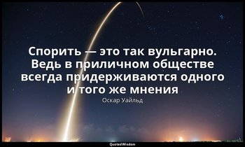 Спорить — это так вульгарно. Ведь в приличном обществе всегда придерживаются одн — Оскар Уайльд