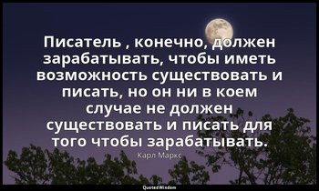 Писатель , конечно, должен зарабатывать, чтобы иметь возможность существовать и  — Карл Маркс