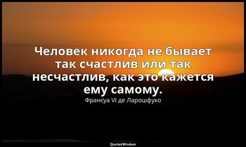 Человек никогда не бывает так счастлив или так несчастлив, как это кажется ему с — Франсуа VI де Ларошфуко