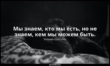 Мы знаем, кто мы есть, но не знаем, кем мы можем быть. — Уильям Шекспир