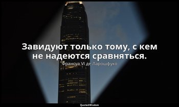 Завидуют только тому, с кем не надеются сравняться. — Франсуа VI де Ларошфуко