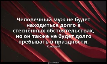 Человечный муж не будет находиться долго в стеснённых обстоятельствах, но он так — Конфуций