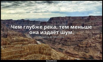 Чем глубже река, тем меньше она издаёт шум. — Мишель де Монтень