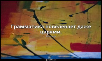 Грамматика повелевает даже царями. — Мольер