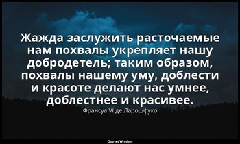 Жажда заслужить расточаемые нам похвалы укрепляет нашу добродетель; таким образо — Франсуа VI де Ларошфуко