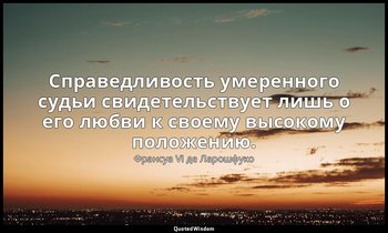 Справедливость умеренного судьи свидетельствует лишь о его любви к своему высоко — Франсуа VI де Ларошфуко