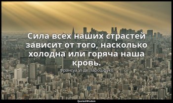 Сила всех наших страстей зависит от того, насколько холодна или горяча наша кров — Франсуа VI де Ларошфуко
