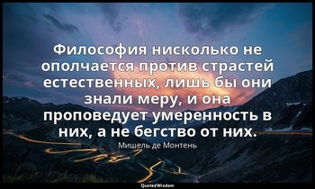 Философия нисколько не ополчается против страстей естественных, лишь бы они знал — Мишель де Монтень
