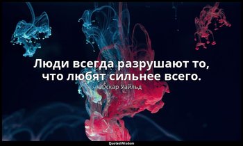 Люди всегда разрушают то, что любят сильнее всего. — Оскар Уайльд