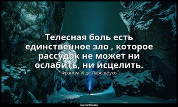 Телесная боль есть единственное зло , которое рассудок не может ни ослабить, ни  — Франсуа VI де Ларошфуко