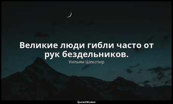Великие люди гибли часто от рук бездельников. — Уильям Шекспир