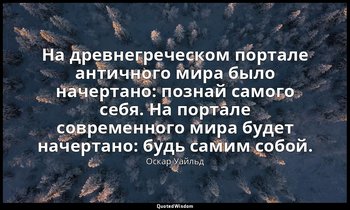 На древнегреческом портале античного мира было начертано: познай самого себя. На — Оскар Уайльд