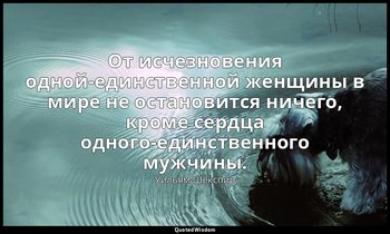 От исчезновения одной-единственной женщины в мире не остановится ничего, кроме с — Уильям Шекспир