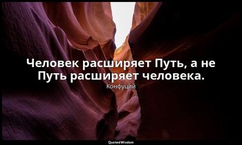Человек расширяет Путь, а не Путь расширяет человека. — Конфуций