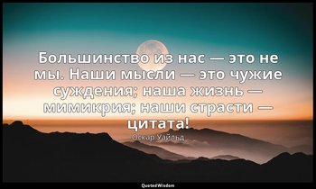 Большинство из нас — это не мы. Наши мысли — это чужие суждения; наша жизнь — ми — Оскар Уайльд