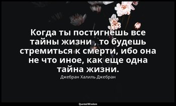 Когда ты постигнешь все тайны жизни , то будешь стремиться к смерти, ибо она не  — Джебран Халиль Джебран