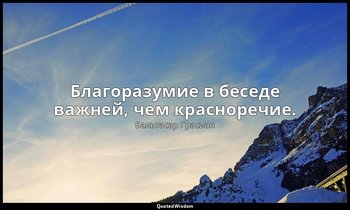 Благоразумие в беседе важней, чем красноречие. — Бальтасар Грасиан