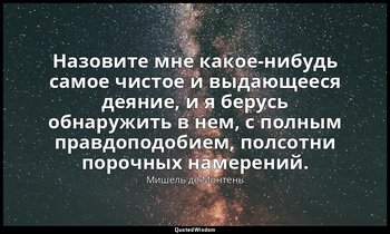 Назовите мне какое-нибудь самое чистое и выдающееся деяние, и я берусь обнаружит — Мишель де Монтень
