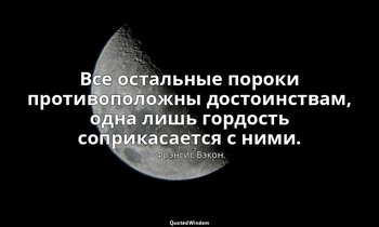 Все остальные пороки противоположны достоинствам, одна лишь гордость соприкасает — Фрэнсис Бэкон