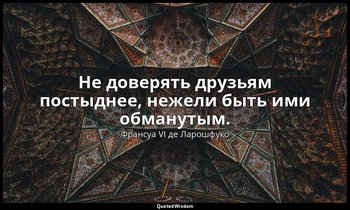 Не доверять друзьям постыднее, нежели быть ими обманутым. — Франсуа VI де Ларошфуко