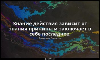 Знание действия зависит от знания причины и заключает в себе последнее. — Бенедикт Спиноза