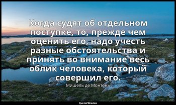 Когда судят об отдельном поступке, то, прежде чем оценить его, надо учесть разны — Мишель де Монтень