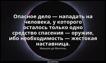 Опасное дело — нападать на человека, у которого осталось только одно средство сп — Мишель де Монтень