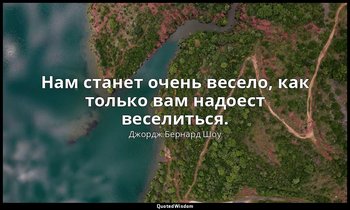 Нам станет очень весело, как только вам надоест веселиться. — Джордж Бернард Шоу