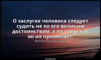 О заслугах человека следует судить не по его великим достоинствам, а по тому, ка — Франсуа VI де Ларошфуко