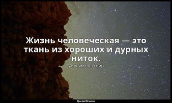 Жизнь человеческая — это ткань из хороших и дурных ниток. — Уильям Шекспир