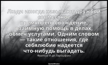 Люди иногда называют дружбой совместное времяпрепровождение, взаимную помощь в д — Франсуа VI де Ларошфуко