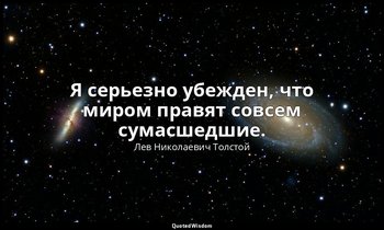 Я серьезно убежден, что миром правят совсем сумасшедшие. (Дневник: 12 июля 1900  — Лев Николаевич Толстой