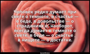 Человек редко думает при свете о темноте, в счастье — о беде, в довольстве — о с — Иммануил Кант