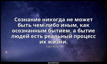 Сознание никогда не может быть чем-либо иным, как осознанным бытием, а бытие люд — Карл Маркс