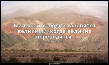Маленькие люди становятся великими, когда великие переводятся. — Уильям Шекспир