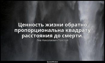 Ценность жизни обратно пропорциональна квадрату расстояния до смерти. — Лев Николаевич Толстой
