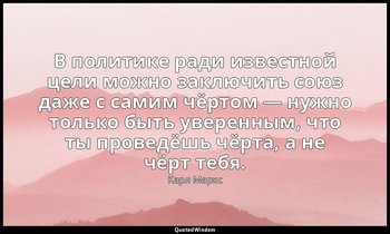 В политике ради известной цели можно заключить союз даже с самим чёртом — нужно  — Карл Маркс