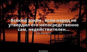 Всякий закон , если народ не утвердил его непосредственно сам, недействителен… — Жан-Жак Руссо