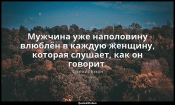 Мужчина уже наполовину влюблён в каждую женщину, которая слушает, как он говорит — Фрэнсис Бэкон
