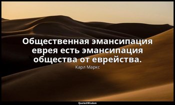 Общественная эмансипация еврея есть эмансипация общества от еврейства. — Карл Маркс