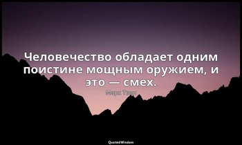 Человечество обладает одним поистине мощным оружием, и это — смех. — Марк Твен