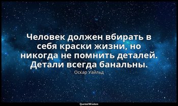Человек должен вбирать в себя краски жизни, но никогда не помнить деталей. Детал — Оскар Уайльд