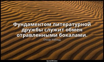 Фундаментом литературной дружбы служит обмен отравленными бокалами. — Оскар Уайльд