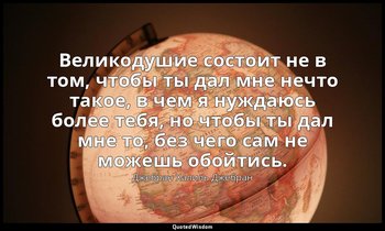 Великодушие состоит не в том, чтобы ты дал мне нечто такое, в чем я нуждаюсь бол — Джебран Халиль Джебран