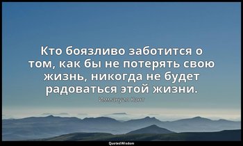 Кто боязливо заботится о том, как бы не потерять свою жизнь, никогда не будет ра — Иммануил Кант