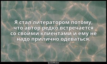 Я стал литератором потому, что автор редко встречается со своими клиентами и ему — Джордж Бернард Шоу